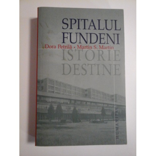 SPITALUL FUNDENI ISTORIE DESTINE - DORA PETRILA, MARTIN S. MARTIN SPITALUL FUNDENI ISTORIE DESTINE - DORA PETRILA, MARTIN S. MARTIN